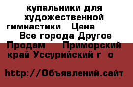 купальники для художественной гимнастики › Цена ­ 12 000 - Все города Другое » Продам   . Приморский край,Уссурийский г. о. 